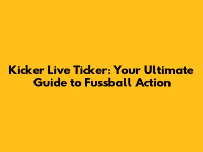 Kicker Live Ticker: Your Ultimate Guide to Fussball Action