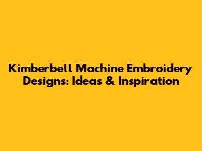 Kimberbell Machine Embroidery Designs: Ideas & Inspiration