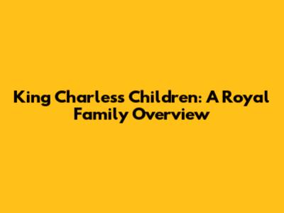 King Charles's Children: A Royal Family Overview