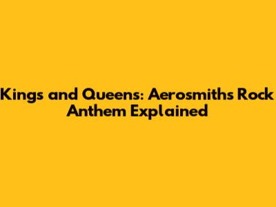Kings and Queens: Aerosmith's Rock Anthem Explained