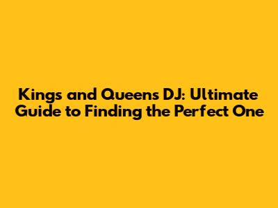 Kings and Queens DJ: Ultimate Guide to Finding the Perfect One