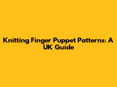 Knitting Finger Puppet Patterns: A UK Guide