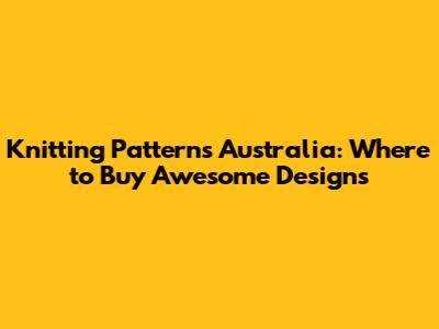 Knitting Patterns Australia: Where to Buy Awesome Designs