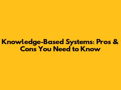 Knowledge-Based Systems: Pros & Cons You Need to Know