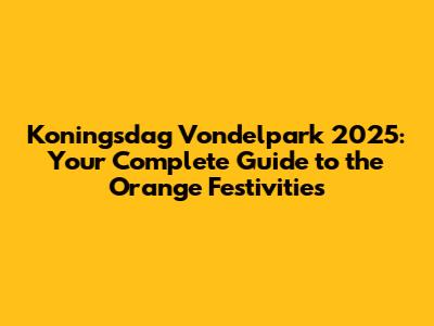 Koningsdag Vondelpark 2025: Your Complete Guide to the Orange Festivities