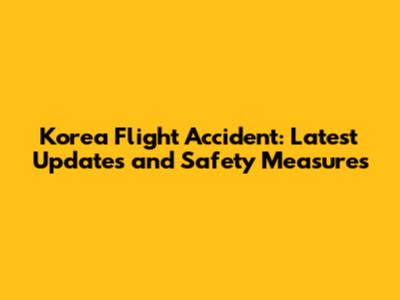 Korea Flight Accident: Latest Updates and Safety Measures