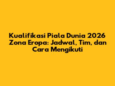 Kualifikasi Piala Dunia 2026 Zona Eropa: Jadwal, Tim, dan Cara Mengikuti