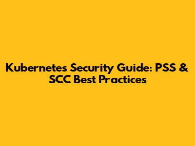 Kubernetes Security Guide: PSS & SCC Best Practices