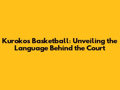Kuroko's Basketball: Unveiling the Language Behind the Court
