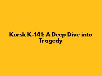 Kursk K-141: A Deep Dive into Tragedy