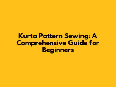 Kurta Pattern Sewing: A Comprehensive Guide for Beginners