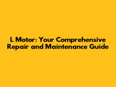 L Motor: Your Comprehensive Repair and Maintenance Guide
