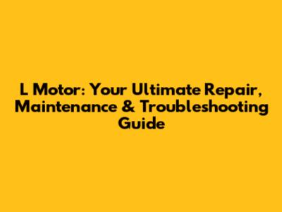 L Motor: Your Ultimate Repair, Maintenance & Troubleshooting Guide