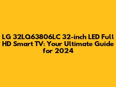 LG 32LQ63806LC 32-inch LED Full HD Smart TV: Your Ultimate Guide for 2024