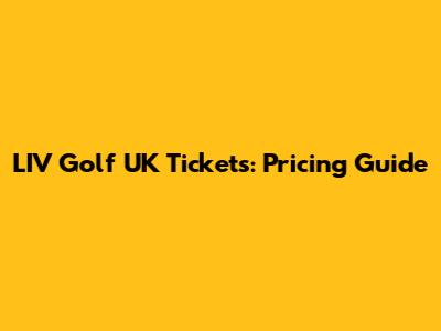 LIV Golf UK Tickets: Pricing Guide