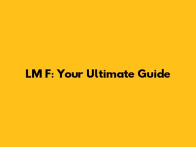 LM F: Your Ultimate Guide