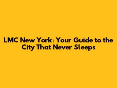 LMC New York: Your Guide to the City That Never Sleeps