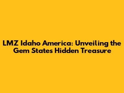 LMZ Idaho America: Unveiling the Gem State's Hidden Treasure