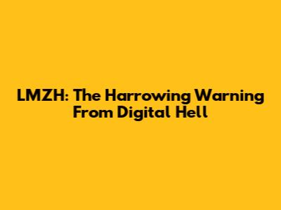 LMZH: The Harrowing Warning From Digital Hell