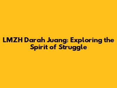 LMZH Darah Juang: Exploring the Spirit of Struggle