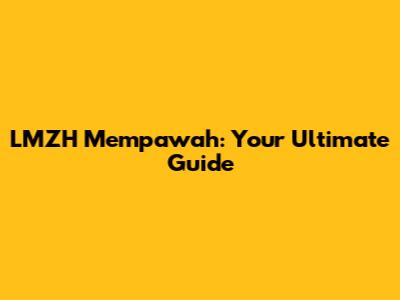 LMZH Mempawah: Your Ultimate Guide