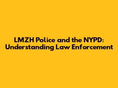 LMZH Police and the NYPD: Understanding Law Enforcement
