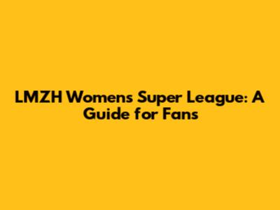 LMZH Women's Super League: A Guide for Fans