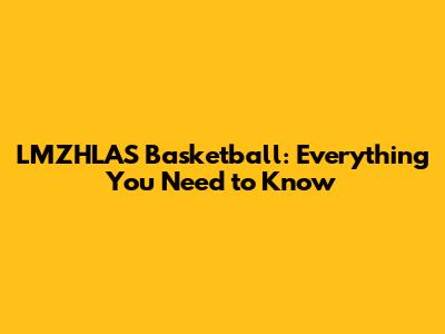 LMZHLAS Basketball: Everything You Need to Know