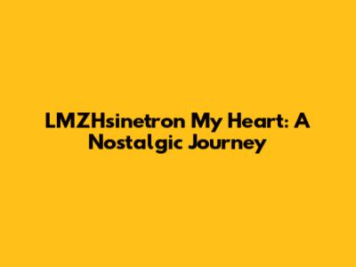 LMZHsinetron My Heart: A Nostalgic Journey