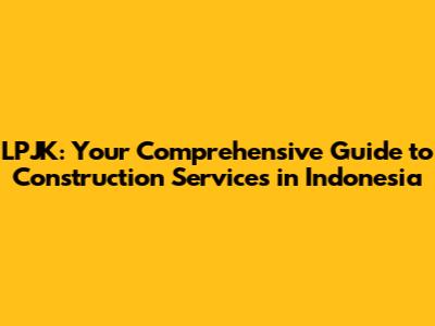 LPJK: Your Comprehensive Guide to Construction Services in Indonesia