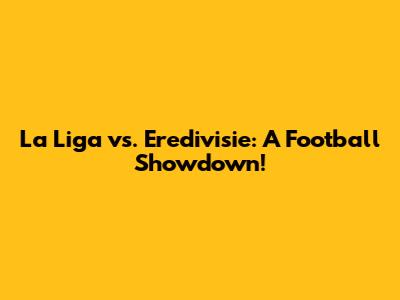La Liga vs. Eredivisie: A Football Showdown!