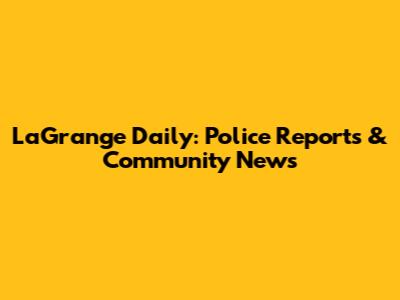 LaGrange Daily: Police Reports & Community News