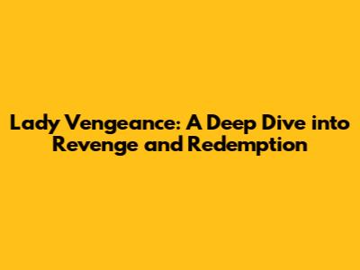 Lady Vengeance: A Deep Dive into Revenge and Redemption