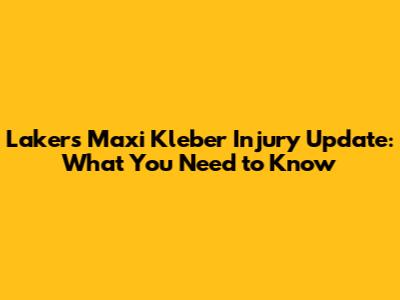 Lakers' Maxi Kleber Injury Update: What You Need to Know
