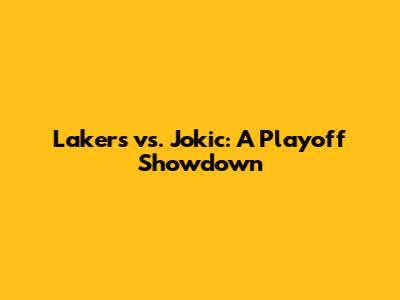 Lakers vs. Jokic: A Playoff Showdown