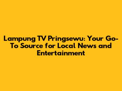 Lampung TV Pringsewu: Your Go-To Source for Local News and Entertainment