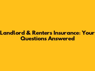 Landlord & Renters Insurance: Your Questions Answered