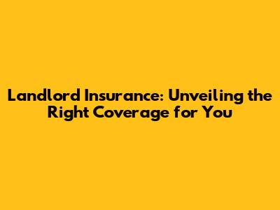 Landlord Insurance: Unveiling the Right Coverage for You