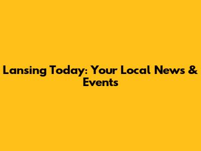 Lansing Today: Your Local News & Events