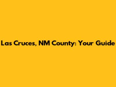Las Cruces, NM County: Your Guide