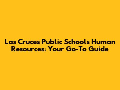 Las Cruces Public Schools Human Resources: Your Go-To Guide