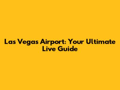 Las Vegas Airport: Your Ultimate Live Guide