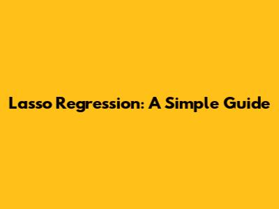Lasso Regression: A Simple Guide