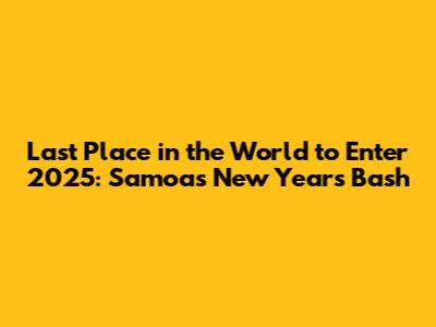 Last Place in the World to Enter 2025: Samoa's New Year's Bash