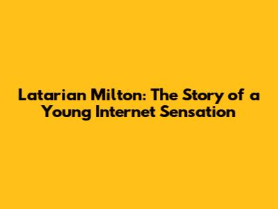 Latarian Milton: The Story of a Young Internet Sensation