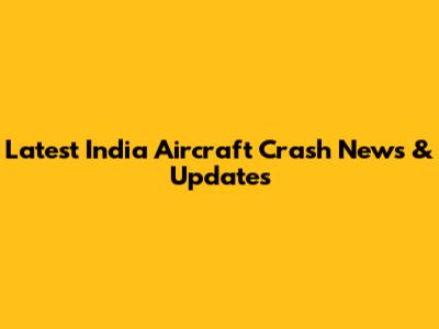 Latest India Aircraft Crash News & Updates