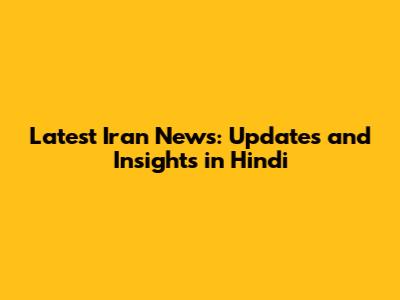 Latest Iran News: Updates and Insights in Hindi