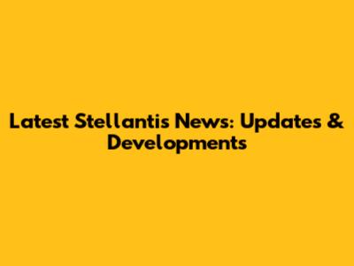 Latest Stellantis News: Updates & Developments