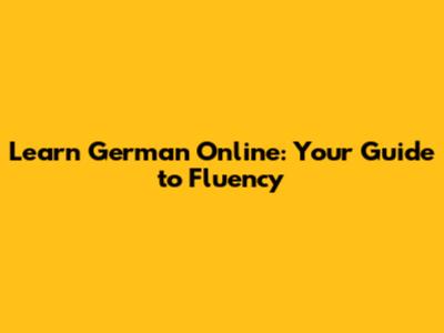 Learn German Online: Your Guide to Fluency