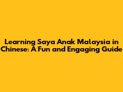 Learning "Saya Anak Malaysia" in Chinese: A Fun and Engaging Guide